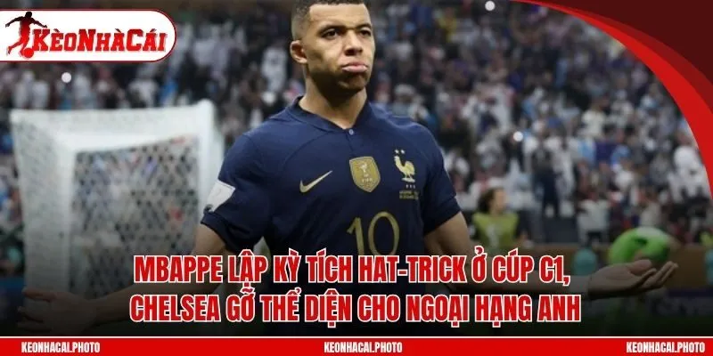 Mbappe tỏa sáng vượt qua mọi sóng gió, trong khi các đội bóng Anh gây thất vọng