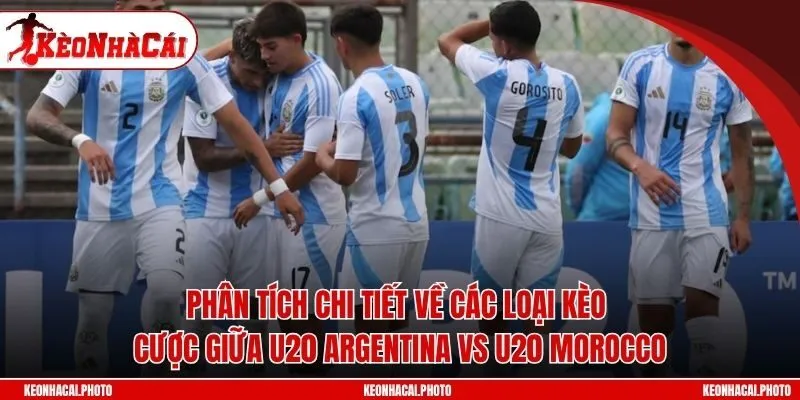 Phân tích chi tiết về các loại kèo cược giữa U20 Argentina vs U20 Morocco