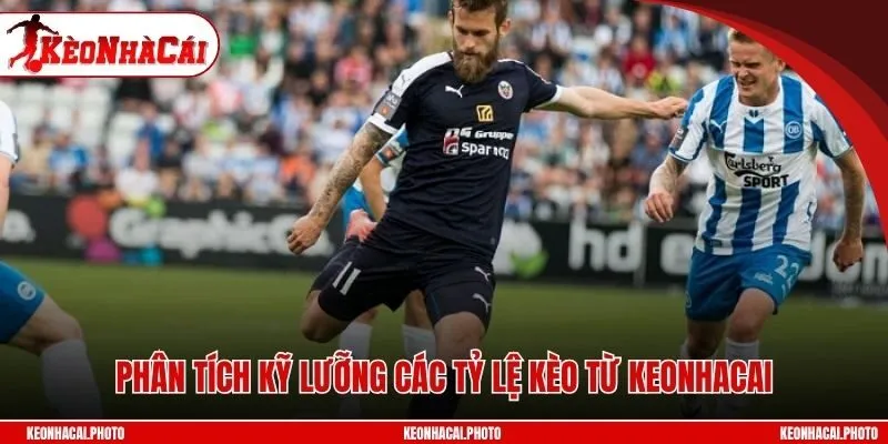 Phân tích kỹ lưỡng các tỷ lệ kèo từ Keonhacai