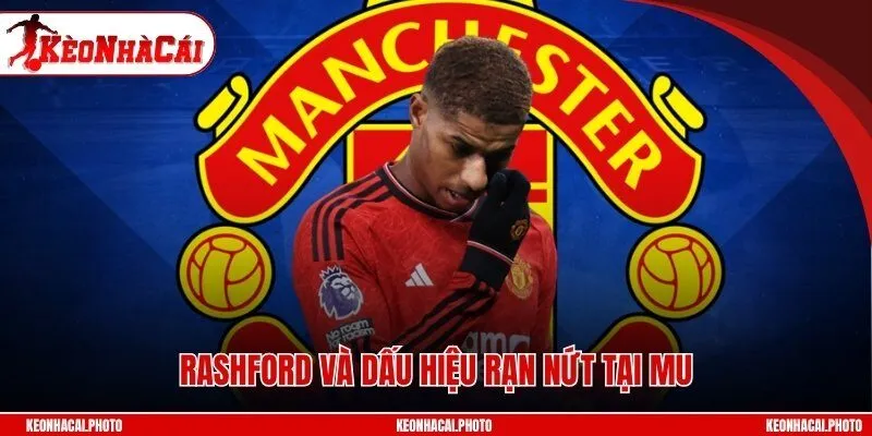 Rashford và dấu hiệu rạn nứt tại MU